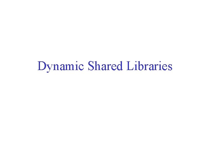 Dynamic Shared Libraries 
