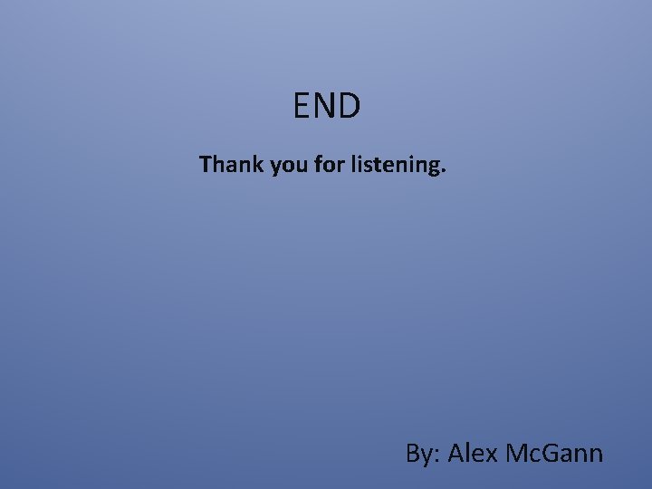 END Thank you for listening. By: Alex Mc. Gann 