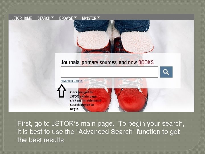 First, go to JSTOR’s main page. To begin your search, it is best to