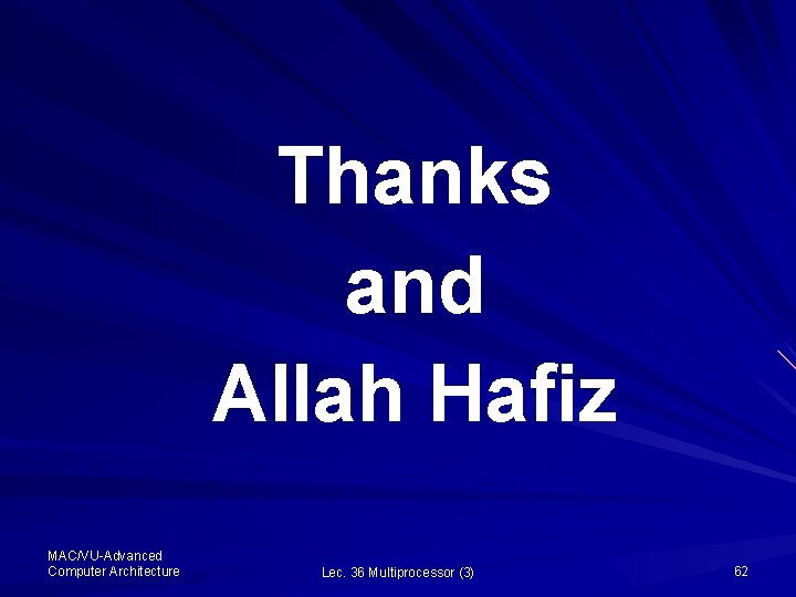 Thanks and Allah Hafiz MAC/VU-Advanced Computer Architecture Lec. 36 Multiprocessor (3) 62 