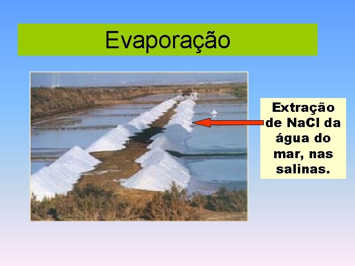 Evaporação Extração de Na. Cl da água do mar, nas salinas. 