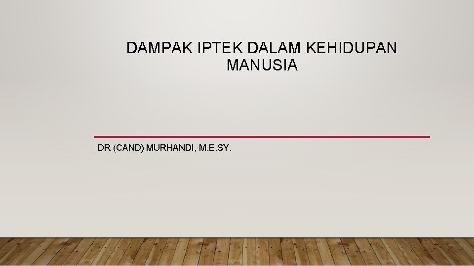 DAMPAK IPTEK DALAM KEHIDUPAN MANUSIA DR (CAND) MURHANDI, M. E. SY. 