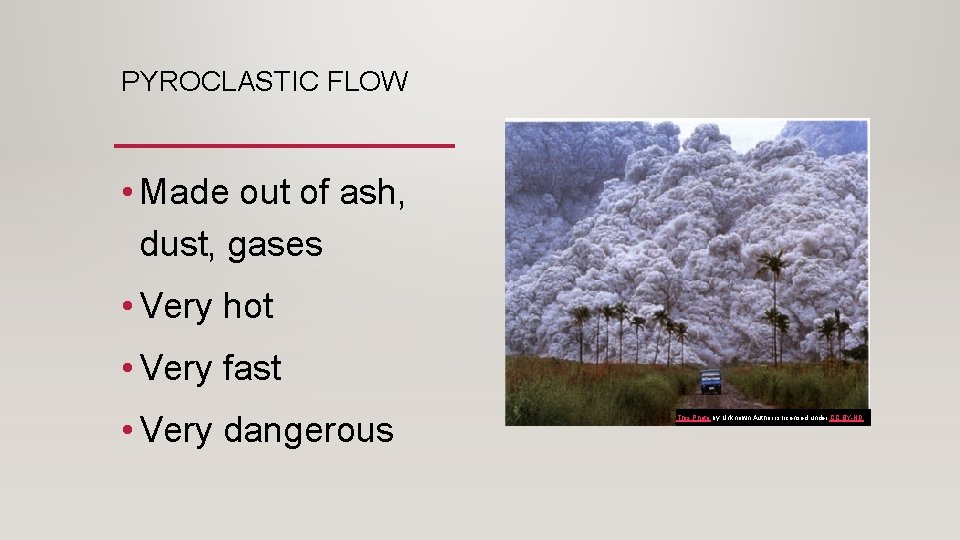 PYROCLASTIC FLOW • Made out of ash, dust, gases • Very hot • Very