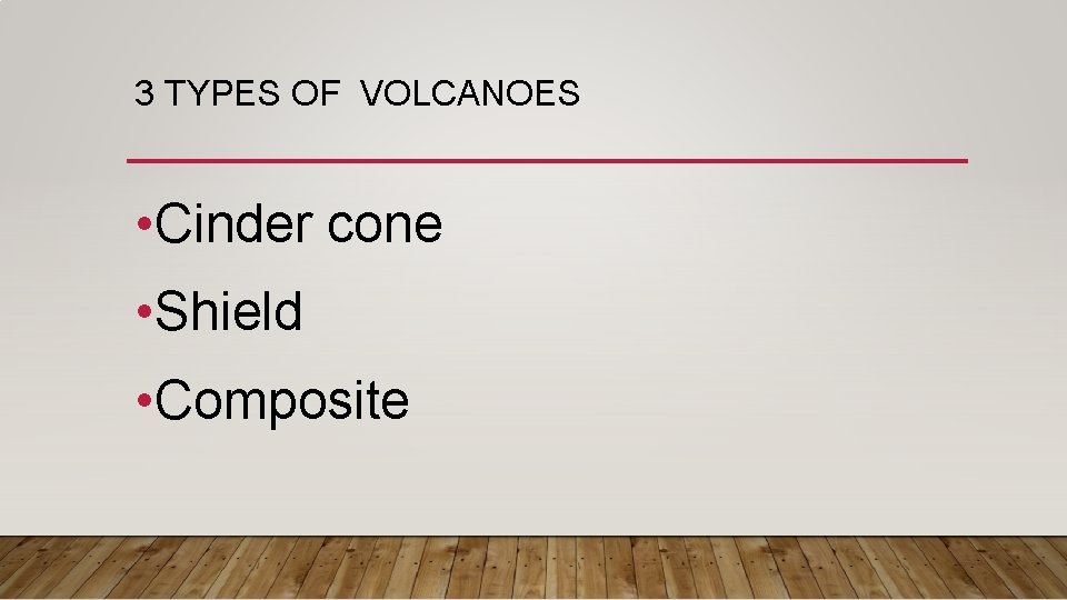 3 TYPES OF VOLCANOES • Cinder cone • Shield • Composite 