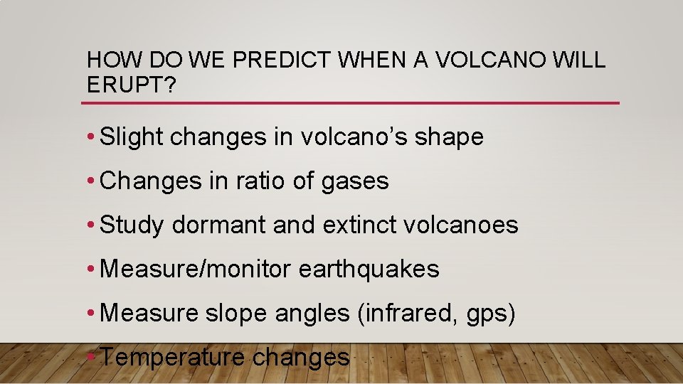 HOW DO WE PREDICT WHEN A VOLCANO WILL ERUPT? • Slight changes in volcano’s