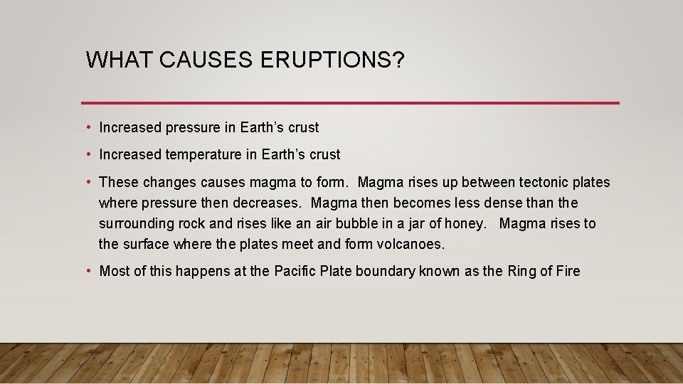 WHAT CAUSES ERUPTIONS? • Increased pressure in Earth’s crust • Increased temperature in Earth’s