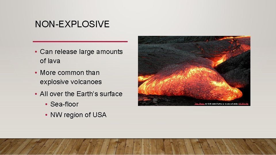 NON-EXPLOSIVE • Can release large amounts of lava • More common than explosive volcanoes