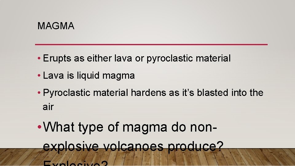 MAGMA • Erupts as either lava or pyroclastic material • Lava is liquid magma