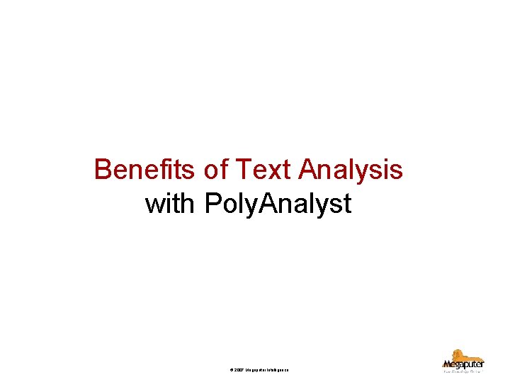 Benefits of Text Analysis with Poly. Analyst © 2007 Megaputer Intelligence 