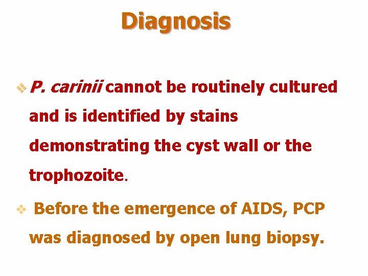 Diagnosis v P. carinii cannot be routinely cultured and is identified by stains demonstrating Diagnosis v P. carinii cannot be routinely cultured and is identified by stains demonstrating