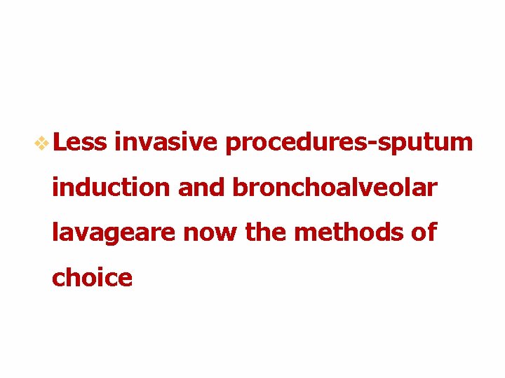 v Less invasive procedures-sputum induction and bronchoalveolar lavageare now the methods of choice v Less invasive procedures-sputum induction and bronchoalveolar lavageare now the methods of choice