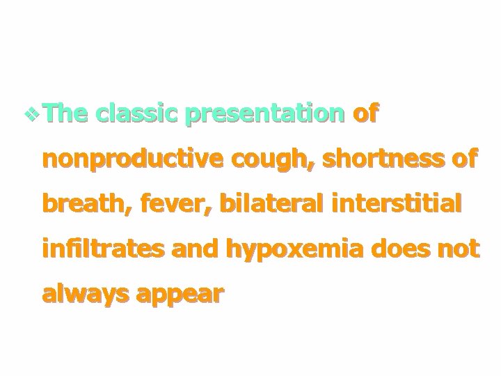 v The classic presentation of nonproductive cough, shortness of breath, fever, bilateral interstitial infiltrates v The classic presentation of nonproductive cough, shortness of breath, fever, bilateral interstitial infiltrates
