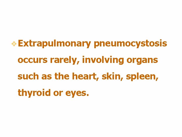 v Extrapulmonary pneumocystosis occurs rarely, involving organs such as the heart, skin, spleen, thyroid v Extrapulmonary pneumocystosis occurs rarely, involving organs such as the heart, skin, spleen, thyroid