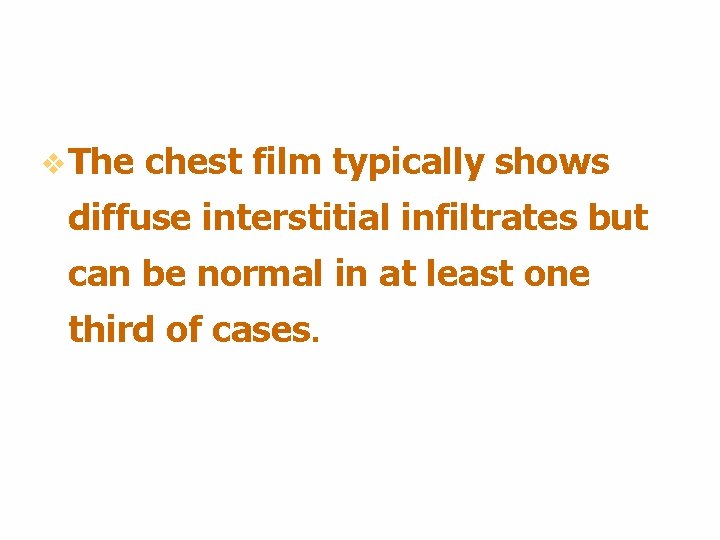 v The chest film typically shows diffuse interstitial infiltrates but can be normal in v The chest film typically shows diffuse interstitial infiltrates but can be normal in