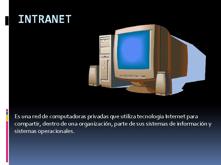 INTRANET Es una red de computadoras privadas que utiliza tecnología Internet para compartir, dentro