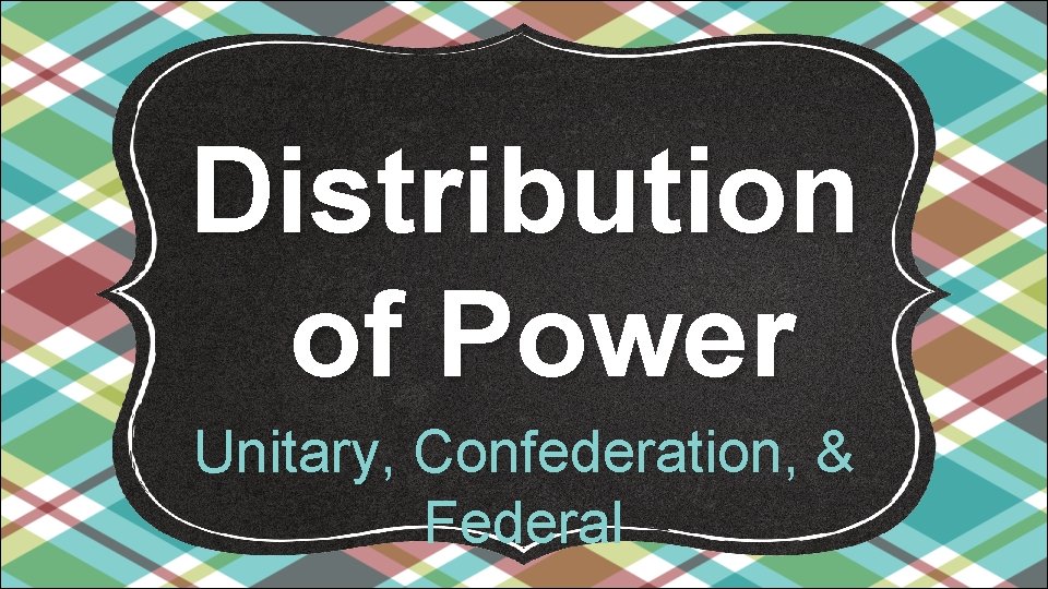 Distribution of Power Unitary, Confederation, & Federal 