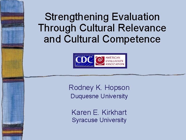 Strengthening Evaluation Through Cultural Relevance and Cultural Competence Rodney K. Hopson Duquesne University Karen