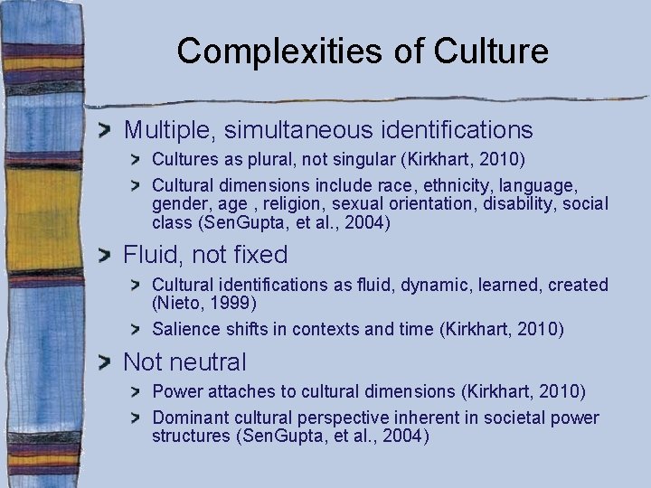 Complexities of Culture Multiple, simultaneous identifications Cultures as plural, not singular (Kirkhart, 2010) Cultural