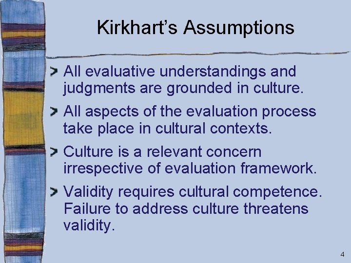 Kirkhart’s Assumptions All evaluative understandings and judgments are grounded in culture. All aspects of