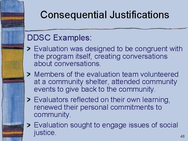 Consequential Justifications DDSC Examples: Evaluation was designed to be congruent with the program itself,