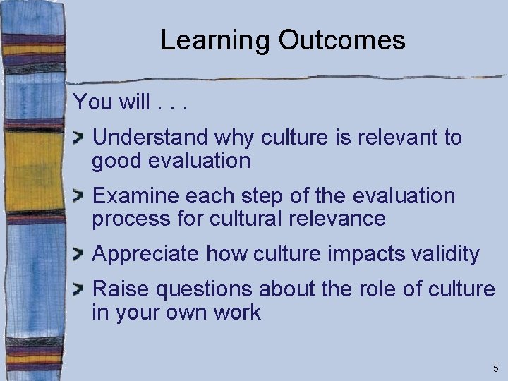 Learning Outcomes You will. . . Understand why culture is relevant to good evaluation