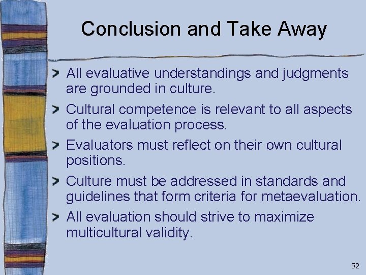 Conclusion and Take Away All evaluative understandings and judgments are grounded in culture. Cultural