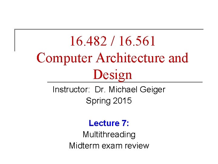 16. 482 / 16. 561 Computer Architecture and Design Instructor: Dr. Michael Geiger Spring