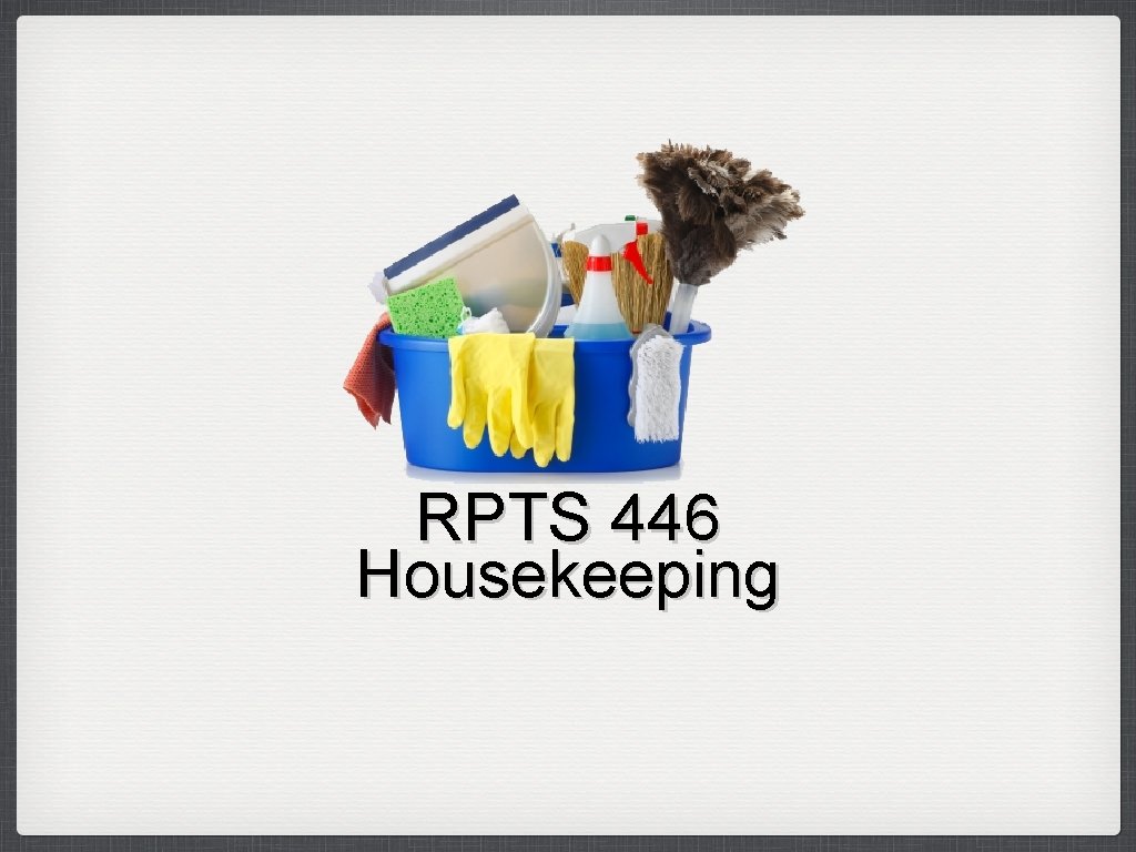 RPTS 446 Housekeeping 