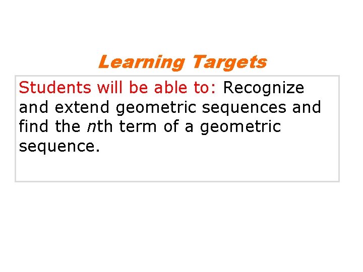 Learning Targets Students will be able to: Recognize and extend geometric sequences and find