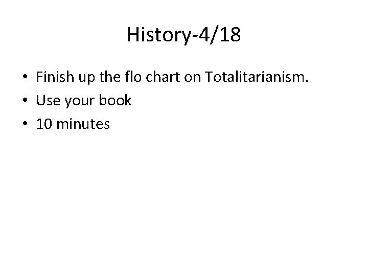 History-4/18 • Finish up the flo chart on Totalitarianism. • Use your book •