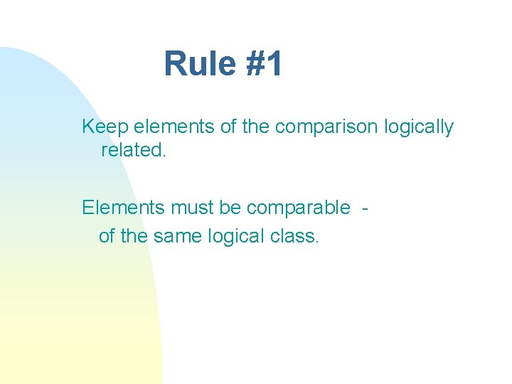 Rule #1 Keep elements of the comparison logically related. Elements must be comparable of