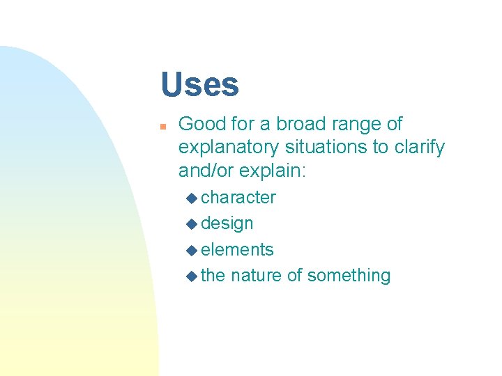 Uses n Good for a broad range of explanatory situations to clarify and/or explain:
