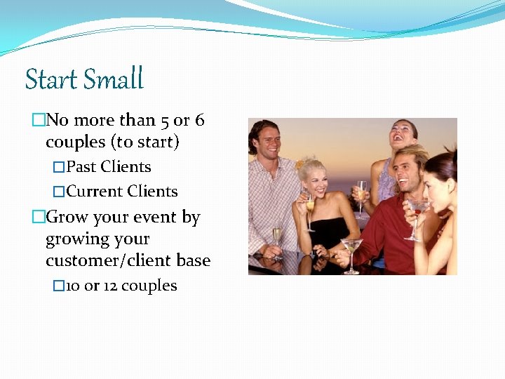 Start Small �No more than 5 or 6 couples (to start) �Past Clients �Current