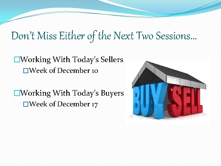 Don’t Miss Either of the Next Two Sessions… �Working With Today’s Sellers �Week of