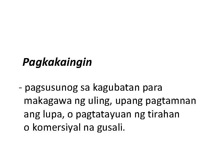 Pagkakaingin - pagsusunog sa kagubatan para makagawa ng uling, upang pagtamnan ang lupa, o