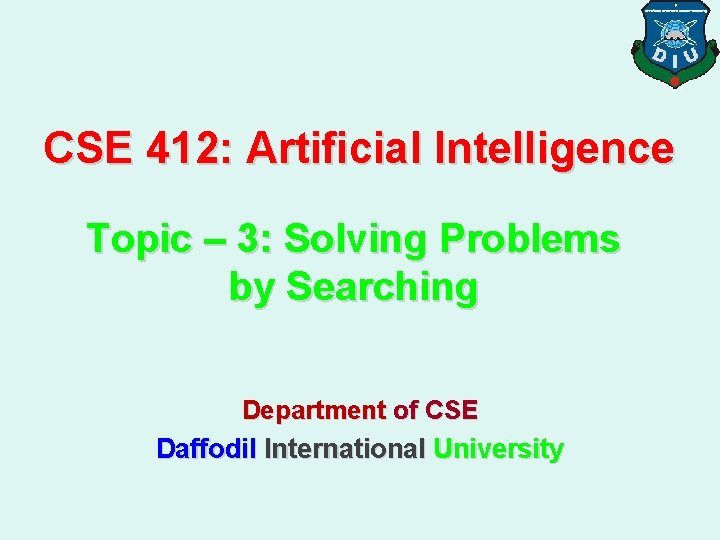 CSE 412: Artificial Intelligence Topic – 3: Solving Problems by Searching Department of CSE