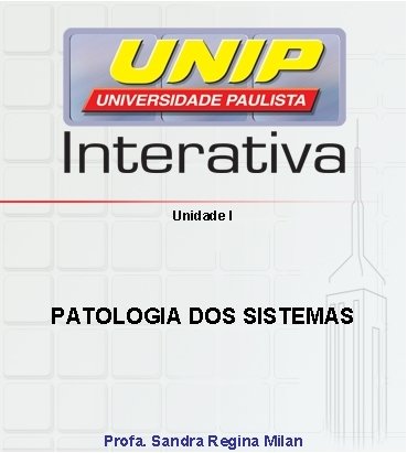 Unidade I PATOLOGIA DOS SISTEMAS Profa. Sandra Regina Milan 