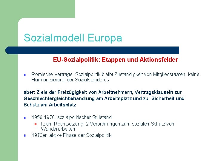 Sozialmodell Europa EU-Sozialpolitik: Etappen und Aktionsfelder Römische Verträge: Sozialpolitik bleibt Zuständigkeit von Mitgliedstaaten, keine