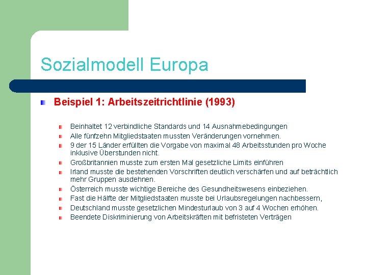 Sozialmodell Europa Beispiel 1: Arbeitszeitrichtlinie (1993) Beinhaltet 12 verbindliche Standards und 14 Ausnahmebedingungen Alle