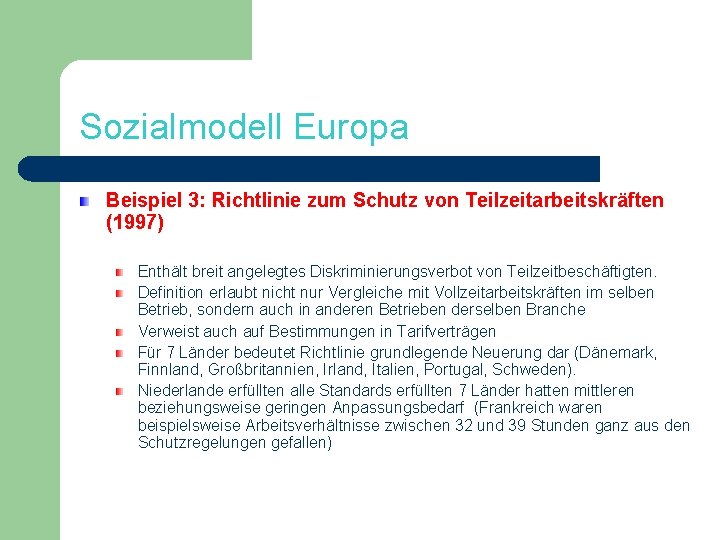 Sozialmodell Europa Beispiel 3: Richtlinie zum Schutz von Teilzeitarbeitskräften (1997) Enthält breit angelegtes Diskriminierungsverbot