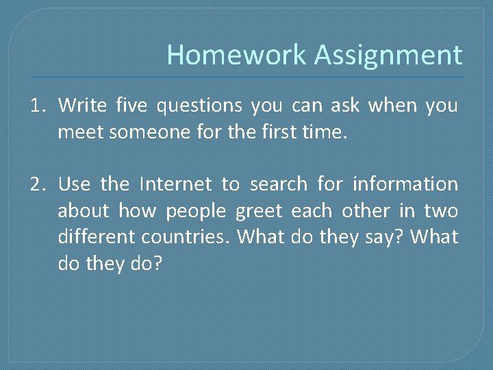 Homework Assignment 1. Write five questions you can ask when you meet someone for