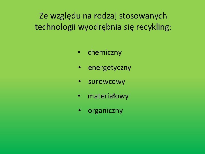Ze względu na rodzaj stosowanych technologii wyodrębnia się recykling: • chemiczny • energetyczny •