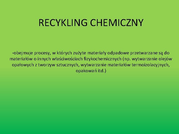 RECYKLING CHEMICZNY -obejmuje procesy, w których zużyte materiały odpadowe przetwarzane są do materiałów o