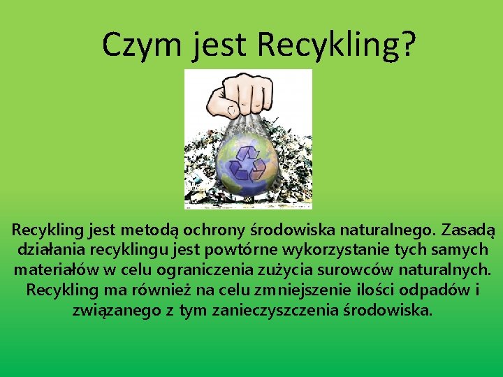 Czym jest Recykling? Recykling jest metodą ochrony środowiska naturalnego. Zasadą działania recyklingu jest powtórne
