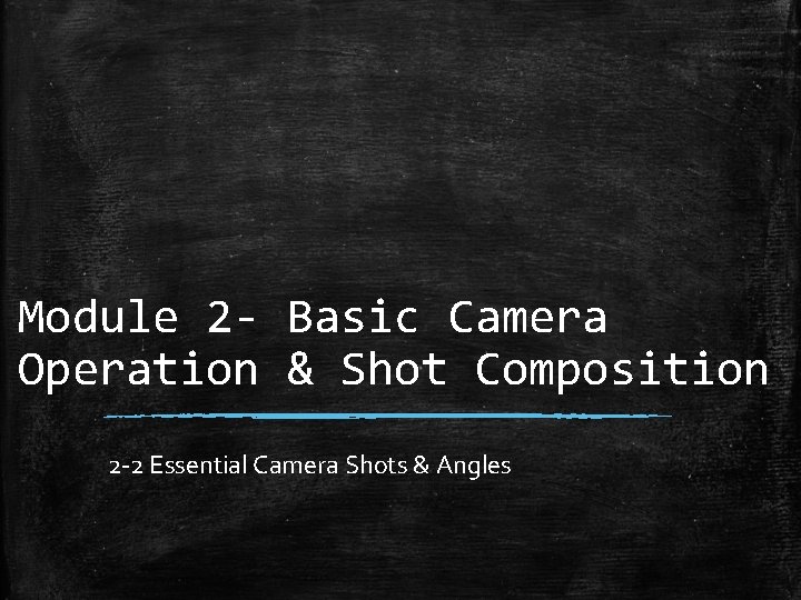 Module 2 - Basic Camera Operation & Shot Composition 2 -2 Essential Camera Shots