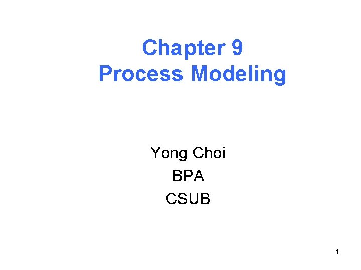 Chapter 9 Process Modeling Yong Choi BPA CSUB 1 