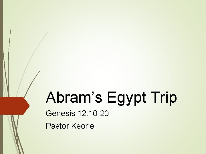 Abram’s Egypt Trip Genesis 12: 10 -20 Pastor Keone 
