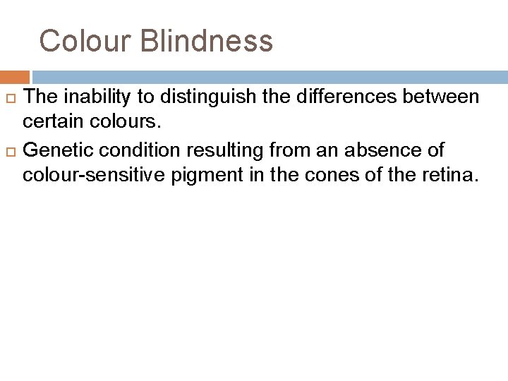 Colour Blindness The inability to distinguish the differences between certain colours. Genetic condition resulting