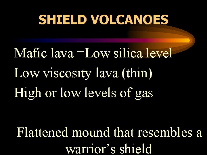 SHIELD VOLCANOES • Mafic lava =Low silica level • Low viscosity lava (thin) •