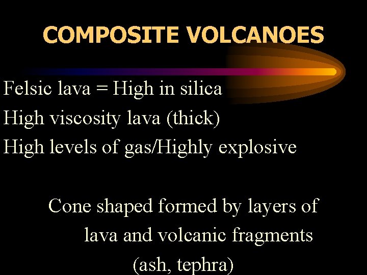 COMPOSITE VOLCANOES Felsic lava = High in silica High viscosity lava (thick) High levels